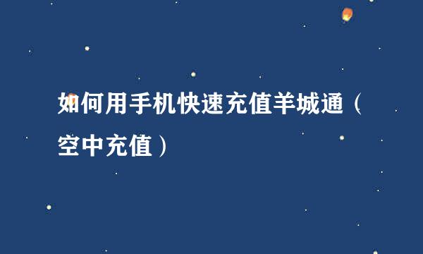 如何用手机快速充值羊城通（空中充值）
