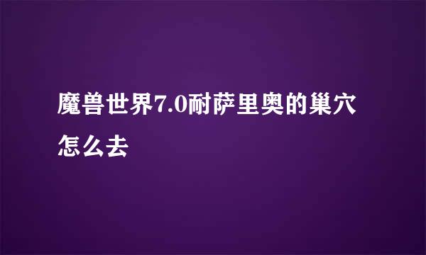 魔兽世界7.0耐萨里奥的巢穴怎么去