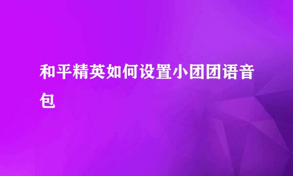 和平精英如何设置小团团语音包