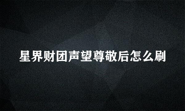 星界财团声望尊敬后怎么刷