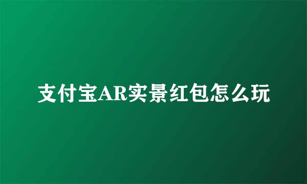 支付宝AR实景红包怎么玩
