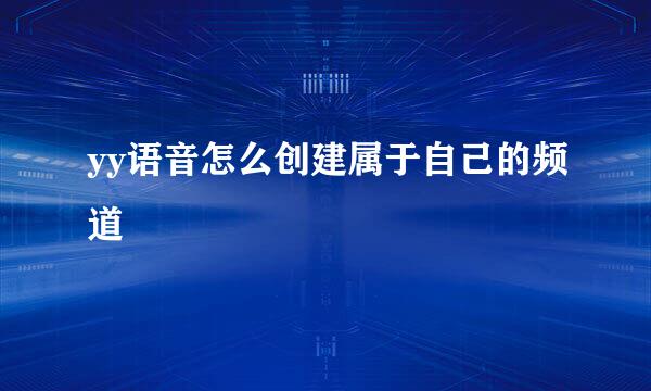 yy语音怎么创建属于自己的频道