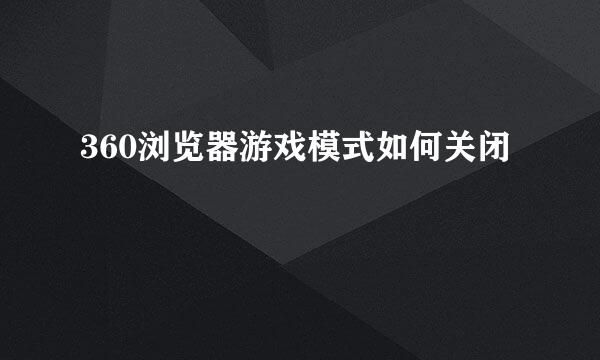 360浏览器游戏模式如何关闭