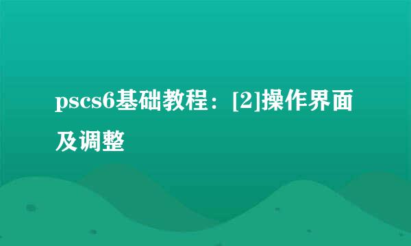pscs6基础教程：[2]操作界面及调整