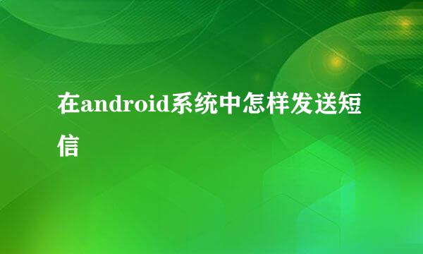 在android系统中怎样发送短信