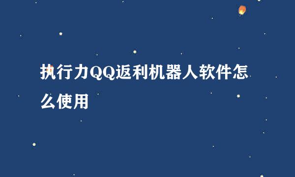 执行力QQ返利机器人软件怎么使用