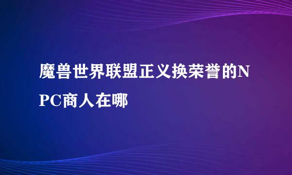 魔兽世界联盟正义换荣誉的NPC商人在哪