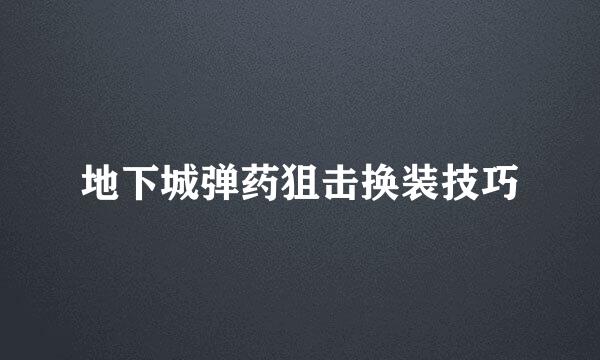 地下城弹药狙击换装技巧