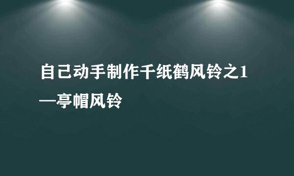 自己动手制作千纸鹤风铃之1—亭帽风铃