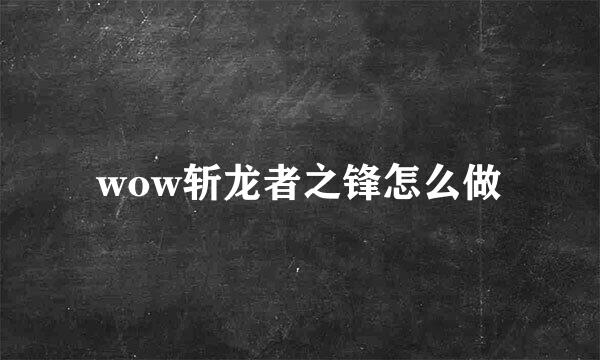 wow斩龙者之锋怎么做