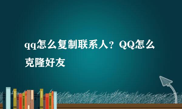 qq怎么复制联系人？QQ怎么克隆好友