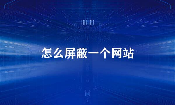 怎么屏蔽一个网站