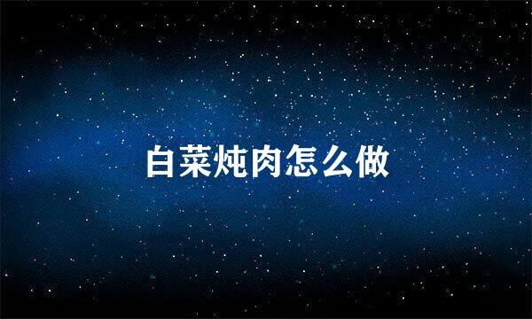 白菜炖肉怎么做