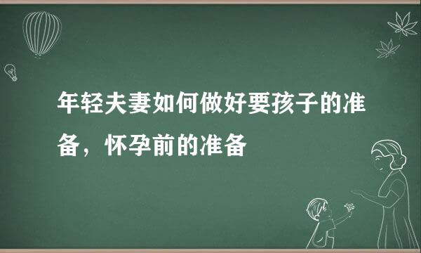 年轻夫妻如何做好要孩子的准备，怀孕前的准备