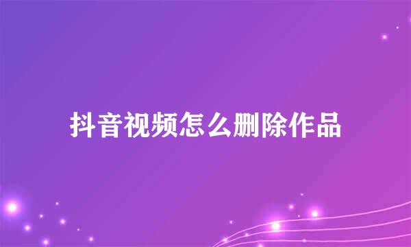 抖音视频怎么删除作品