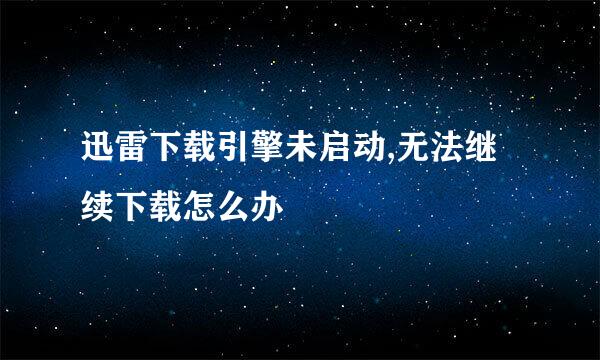 迅雷下载引擎未启动,无法继续下载怎么办