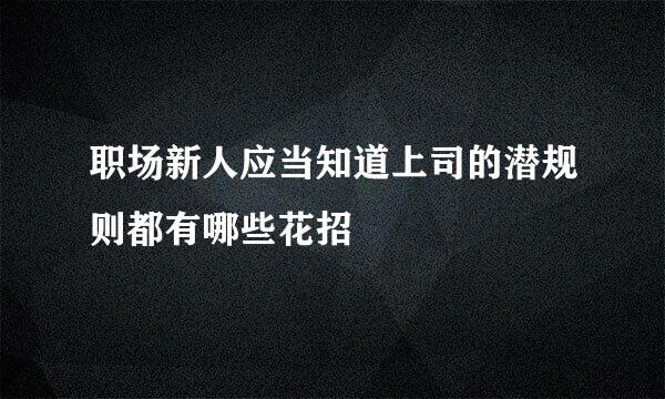 职场新人应当知道上司的潜规则都有哪些花招