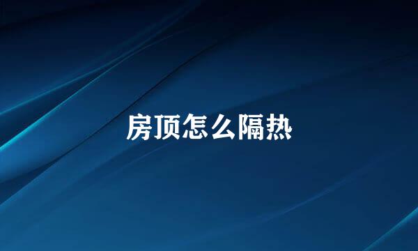 房顶怎么隔热