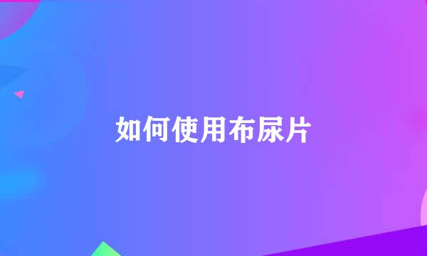如何使用布尿片