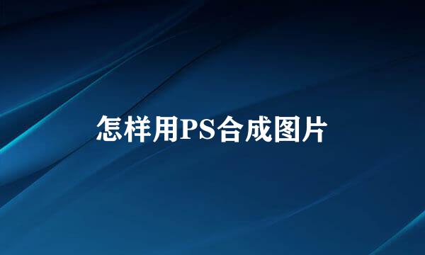 怎样用PS合成图片