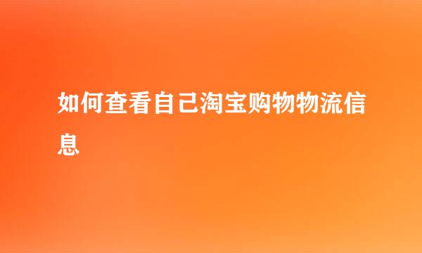 如何查看自己淘宝购物物流信息
