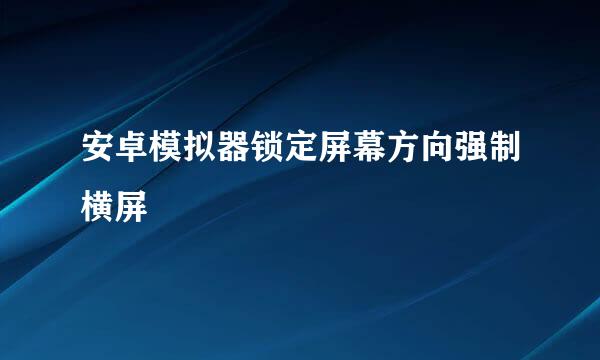 安卓模拟器锁定屏幕方向强制横屏