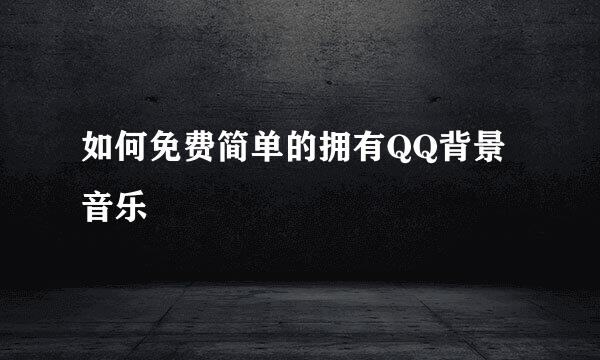 如何免费简单的拥有QQ背景音乐