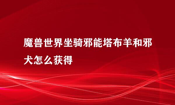 魔兽世界坐骑邪能塔布羊和邪犬怎么获得