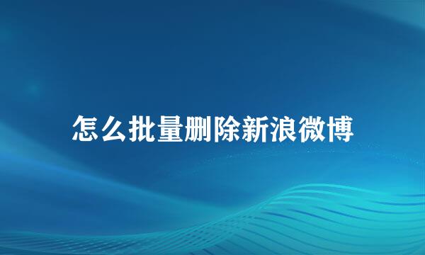 怎么批量删除新浪微博