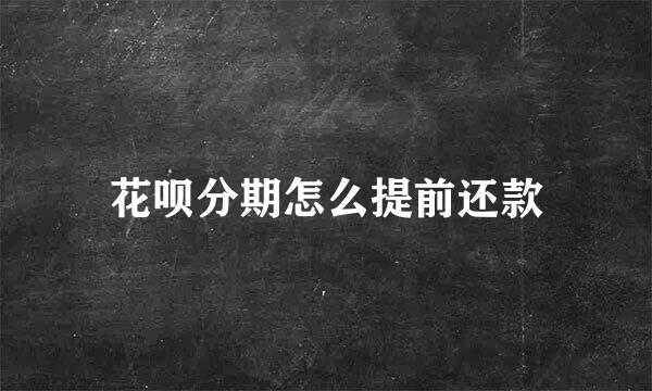 花呗分期怎么提前还款