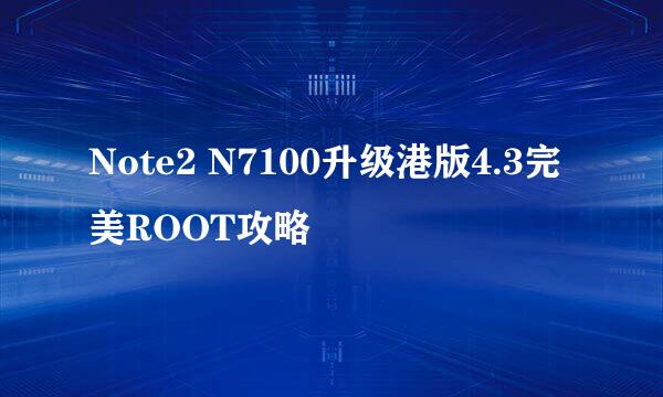 Note2 N7100升级港版4.3完美ROOT攻略