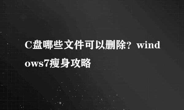 C盘哪些文件可以删除？windows7瘦身攻略