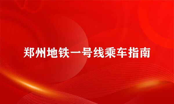 郑州地铁一号线乘车指南