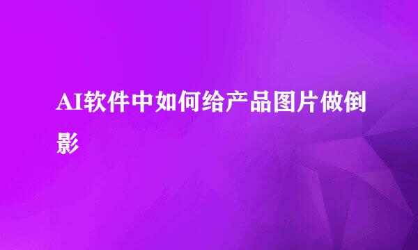 AI软件中如何给产品图片做倒影