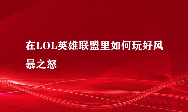 在LOL英雄联盟里如何玩好风暴之怒
