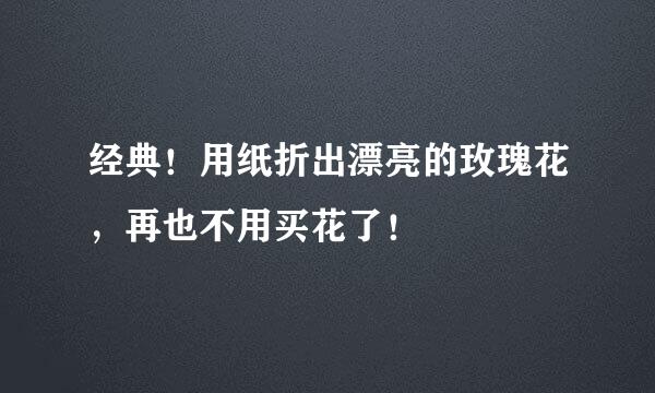 经典！用纸折出漂亮的玫瑰花，再也不用买花了！