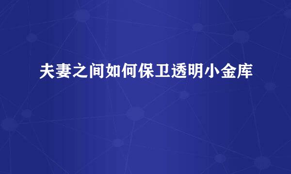 夫妻之间如何保卫透明小金库