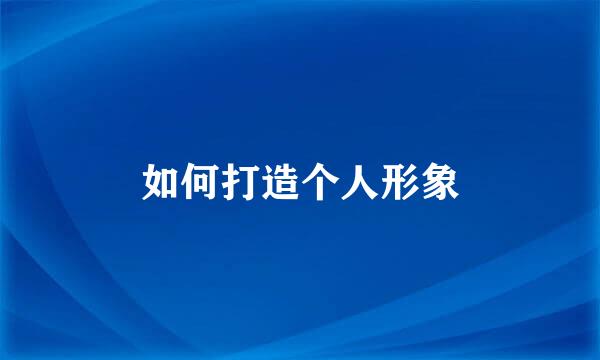 如何打造个人形象