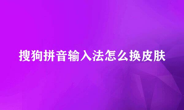 搜狗拼音输入法怎么换皮肤