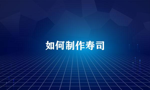 如何制作寿司
