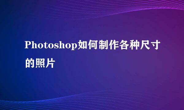 Photoshop如何制作各种尺寸的照片