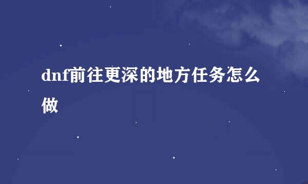 dnf前往更深的地方任务怎么做