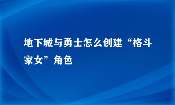 地下城与勇士怎么创建“格斗家女”角色