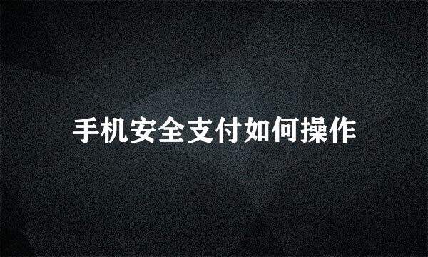 手机安全支付如何操作