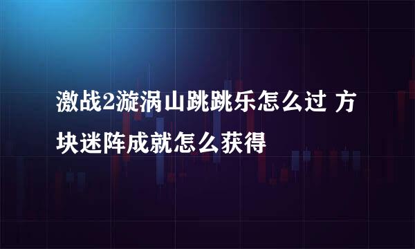 激战2漩涡山跳跳乐怎么过 方块迷阵成就怎么获得
