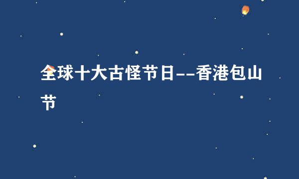 全球十大古怪节日--香港包山节