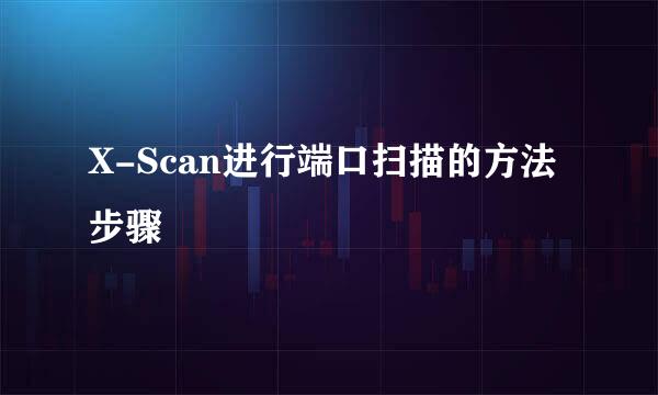 X-Scan进行端口扫描的方法步骤