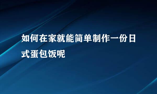 如何在家就能简单制作一份日式蛋包饭呢