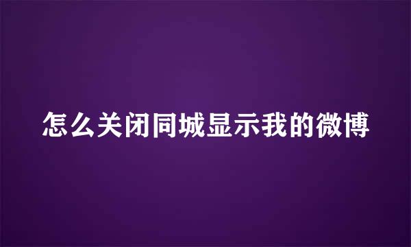 怎么关闭同城显示我的微博