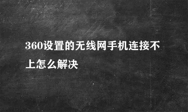 360设置的无线网手机连接不上怎么解决